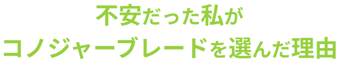 不安だった私がコノジャーブレードを選んだ理由